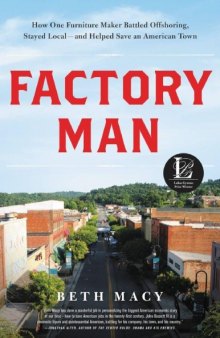 Factory Man_ How One Furniture Maker Battled Offshoring, Stayed Local - and Helped Save an American Town