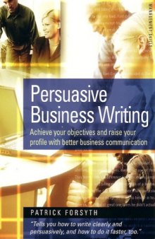 Persuasive business writing: achieve results and raise your profile with better business communication