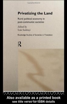 Privatizing the Land: Rural Political Economy in Post-Communist and Socialist Societies (Routledge Studies of Societies in Transition, 8)
