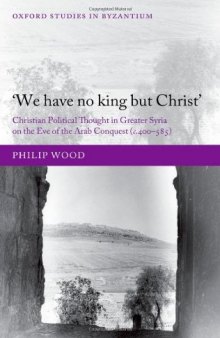 'We have no king but Christ': Christian Political Thought in Greater Syria on the Eve of the Arab Conquest (c.400-585)  