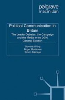 Political Communication in Britain: The Leader Debates, the Campaign and the Media in the 2010 General Election