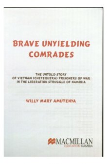 Brave unyielding comrades : the untold story of Vietnam (Chetequera) prisoners of war in the liberation struggle of Namibia