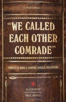 We Called Each Other Comrade: Charles H. Kerr & Company, Radical Publishers (2nd edition)  