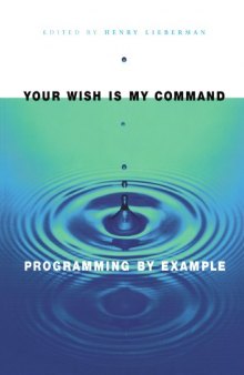 Your Wish Is My Command: Programming by Example (The Morgan Kaufmann Series in Interactive Technologies)