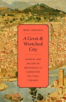 A great and wretched city : promise and failure in Machiavelli's Florentine political thought