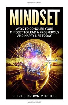 Mindset: Ways To Conquer Your Mindset To Lead A Prosperous And Happy Life Today