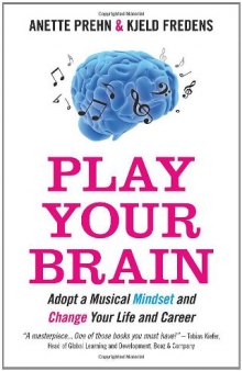 Play Your Brain : Adopt a Musical Mindset and Change your Life and Career    