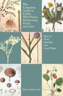 Complete Guide to Edible Wild Plants, Mushrooms, Fruits, and Nuts: How To Find, Identify, And Cook Them