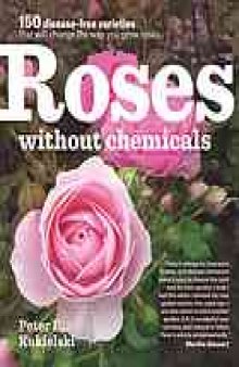 Roses without chemicals : 150 disease-free varieties that will change the way you grow roses