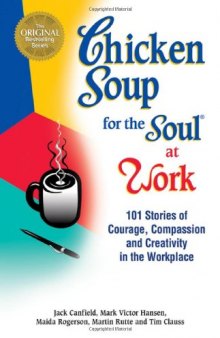 Chicken soup for the soul at work: 101 stories of courage, compassion, and creativity in the workplace