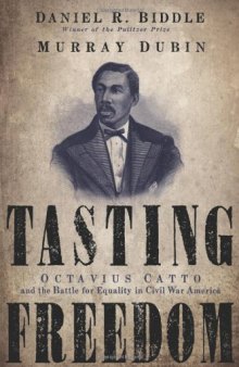 Tasting freedom : Octavius Catto and the battle for equality in Civil War America