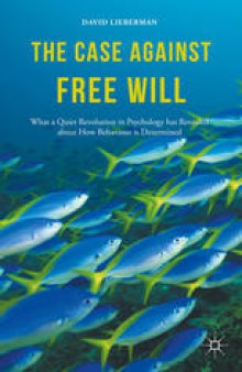 The Case Against Free Will: What a Quiet Revolution in Psychology has Revealed about How Behaviour is Determined