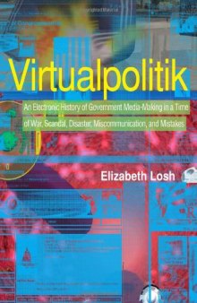 Virtualpolitik: An Electronic History of Government Media-Making in a Time of War, Scandal, Disaster, Miscommunication, and Mistakes