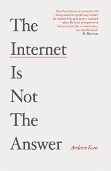 The Internet is not the answer : why the Internet has been an economic, political and cultural disaster - and how it can be transformed