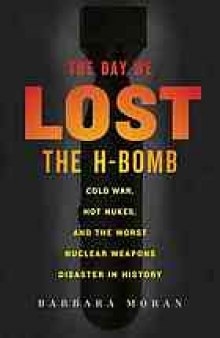 The day we lost the H-bomb : Cold War, hot nukes, and the worst nuclear weapons disaster in history