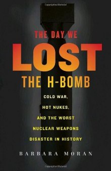 The Day We Lost the H-Bomb: Cold War, Hot Nukes, and the Worst Nuclear Weapons Disaster in History