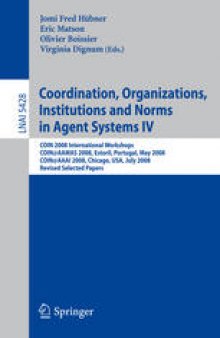 Coordination, Organizations, Institutions and Norms in Agent Systems IV : COIN 2008 International Workshops, COIN@AAMAS 2008, Estoril, Portugal, May 12, 2008. COIN@AAAI 2008, Chicago, USA, July 14, 2008. Revised Selected Papers
