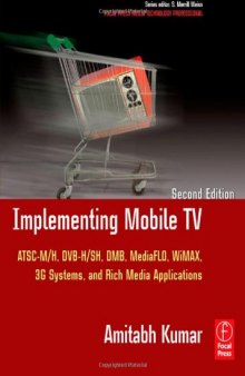Implementing Mobile TV, Second Edition: ATSC Mobile DTV,  MediaFLO, DVB-H SH, DMB,WiMAX, 3G Systems, and Rich Media Applications (Focal Press Media Technology Professional Series)
