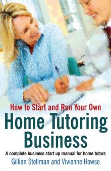 How to Start and Run a Home Tutoring Business: A Complete Manual for Setting Up and Running Your Own Tutoring Agency