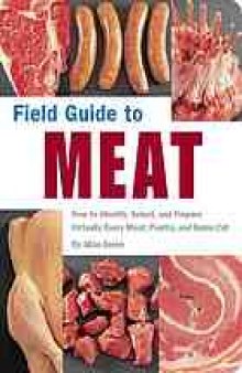 Field guide to meat : how to identify, select, and prepare virtually every meat, poultry, and game cut
