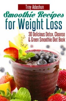 Smoothie Recipes for Weight Loss - 30 Delicious Detox, Cleanse and Green Smoothie Diet Book