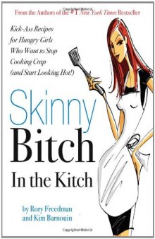 Skinny Bitch in the Kitch: Kick-Ass Recipes for Hungry Girls Who Want to Stop Cooking Crap