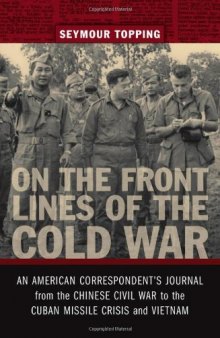 On the Front Lines of the Cold War: An American Correspondents Journal from the Chinese Civil War to the Cuban Missile Crisis and Vietnam