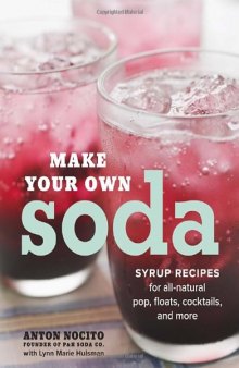 Make Your Own Soda: Syrup Recipes for All-Natural Pop, Floats, Cocktails, and More