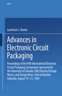 Advances in Electronic Circuit Packaging: Volume 5 Proceedings of the Fifth International Electronic Circuit Packaging Symposium sponsored by the University of Colorado, EDN (Electrical Design News), and Design News, held at Boulder, Colorado, August 19–21, 1964