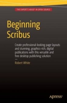 Beginning Scribus: Create professional-looking page layouts and stunning, graphics-rich, digital publications with this versatile and free desktop publishing solution