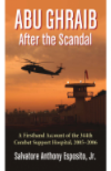 Abu Ghraib After the Scandal. A Firsthand Account of the 344th Combat Support Hospital, 2005-2006