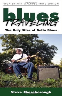 Blues Traveling: The Holy Sites of Delta Blues, Third Edition