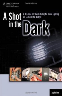 A Shot in the Dark: A Creative DIY Guide to Digital Video Lighting on (Almost) No Budget  