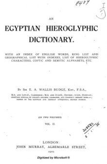 An Egyptian Hieroglyphic Dictionary  With an index of English words, king list and geographical list with indexes, list of hieroglyphic characters, Coptic and Semitic alphabets, etc