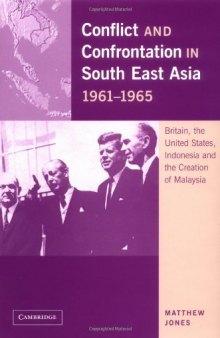 Conflict and Confrontation in South East Asia, 1961-1965: Britain, the United States, Indonesia and the Creation of Malaysia