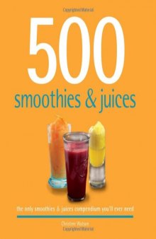 500 Smoothies & Juices: The Only Smoothie & Juice Compendium You'll Ever Need