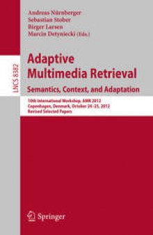 Adaptive Multimedia Retrieval: Semantics, Context, and Adaptation: 10th International Workshop, AMR 2012, Copenhagen, Denmark, October 24-25, 2012, Revised Selected Papers
