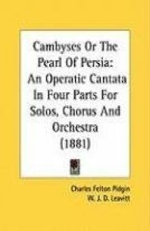 Cambyses or The Pearl of Persia: An Operatic Cantata in 4 Parts for Solos, Chorus & Orchestra