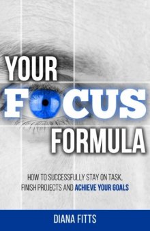 Your Focus Formula: How to Successfully Stay on Task, Finish Projects and Achieve Your Goals