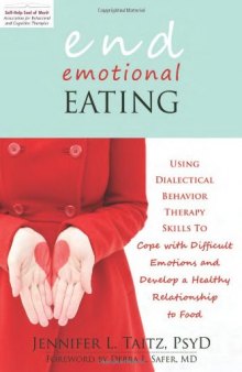 End Emotional Eating: Using Dialectical Behavior Therapy Skills to Cope with Difficult Emotions and Develop a Healthy Relationship to Food