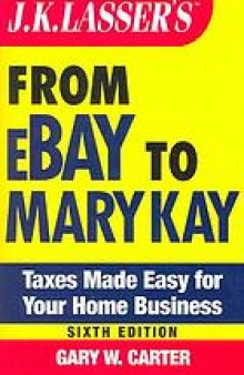 J.K. Lasser's from eBay to Mary Kay : taxes made easy for your home-based business : control your taxes for maximum profit