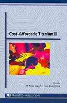 Cost-affordable titanium III : selected, peer reviewed papers from the TMS 2010 spring Symposium on "Cost-affordable Titanium III"