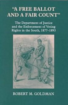 A free ballot and a fair count: the Department of Justice and the enforcement of voting rights in the South, 1877-1893