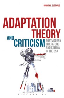 Adaptation theory and criticism : postmodern literature and cinema in the USA / Gordon E. Slethaug
