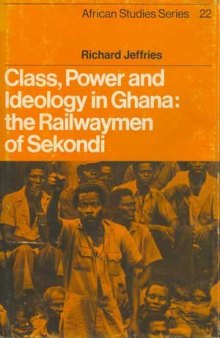Class, Power and Ideology in Ghana: The Railwaymen of Sekondi (African Studies)