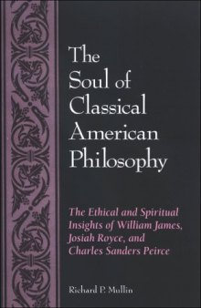 The Soul of Classical American Philosophy: The Ethical and Spiritual Insights of William James, Josiah Royce, and Charles Sanders Pierce