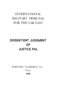 Dissentient judgment of Justice Pal = 東京裁判・原典・英文版パール判決書 : International Military Tribunal for the Far East