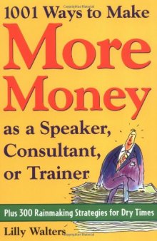 1,001 Ways to Make More Money as a Speaker, Consultant or Trainer: Plus 300 Rainmaking Strategies for Dry Times