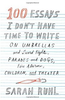 100 Essays I Don't Have Time to Write: On Umbrellas and Sword Fights, Parades and Dogs, Fire Alarms, Children, and Theater