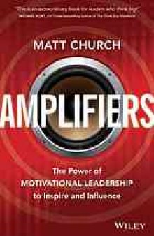 Amplifiers : using the power of motivational leadership to inspire and influence others